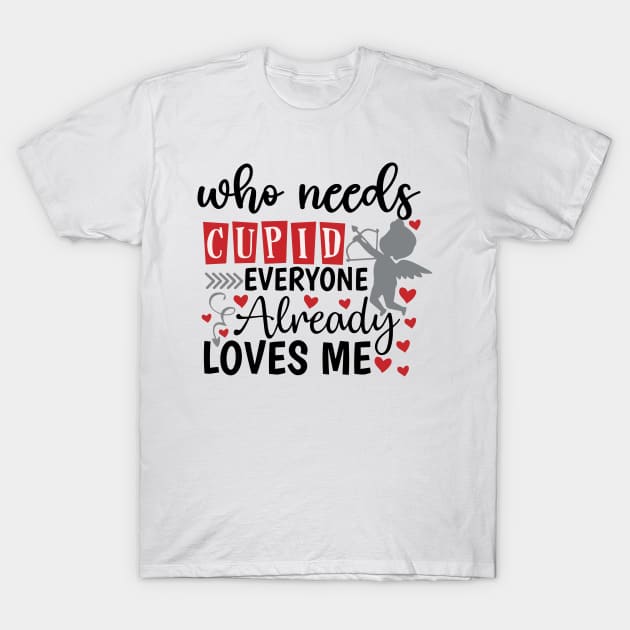 who need cupid when everyone loves me T-Shirt by DesignHND